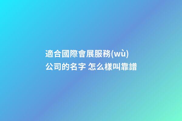 適合國際會展服務(wù)公司的名字 怎么樣叫靠譜-第1張-公司起名-玄機(jī)派